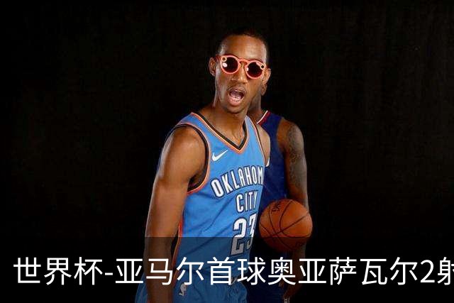 世界杯-亚马尔首球奥亚萨瓦尔2射1传 西班牙4-0沙特