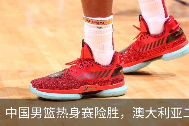 中国男篮热身赛险胜，澳大利亚二线阵容出战，郭士强三大目标曝光
