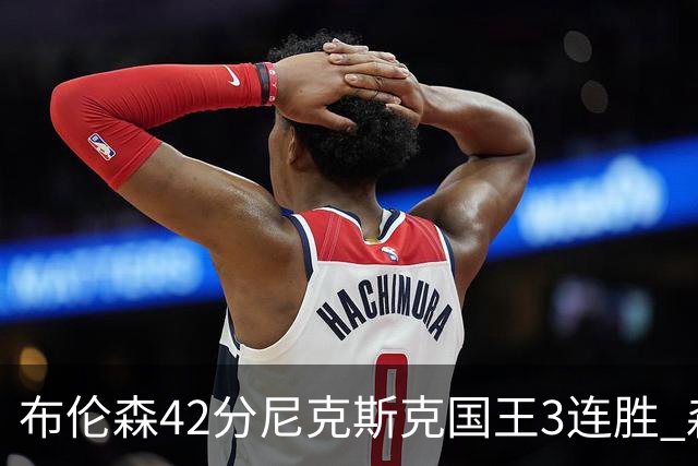 布伦森42分尼克斯克国王3连胜 森林狼大胜爵士