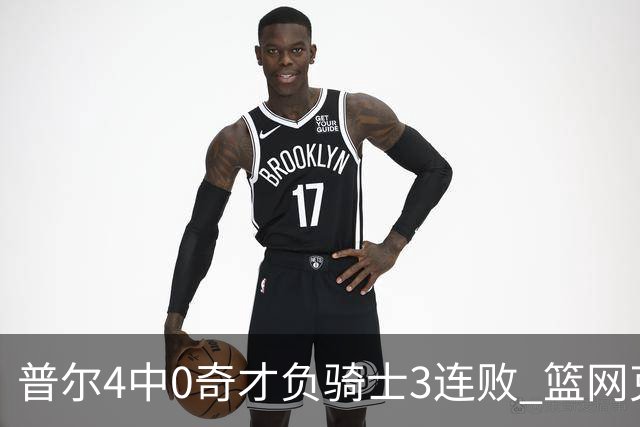 普尔4中0奇才负骑士3连败 篮网克雷霆止5连败